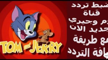 حدث الآن .. تردد قناة توم وجيري Tom and Jerry علي جميع القمر الصناعي واشهر البرامج
