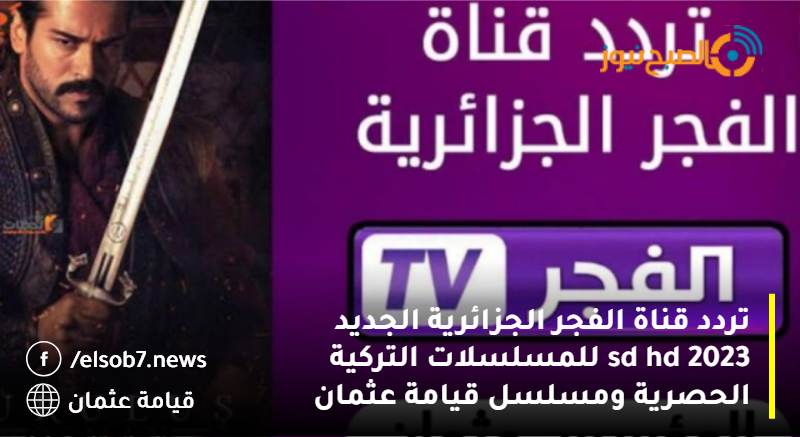 أسـتقبل تردد قناة الفجر الجزائرية الجديد 2023 El Fajar TV على جميع الأقمار الصناعية لمشاهدة مسلسل المؤسس عثمان