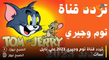 استقبل تردد قناة توم وجيري Tom And Jerry Channel الجديد 2023 بجودة عالية
