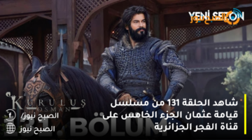 أحداث شيقة .. تابع الحلقة 131 من مسلسل قيامة عثمان الجزء الخامس على قناة الفجر الجزائرية