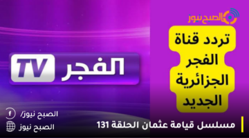 تردد قناة الفجر الجزائرية 2023 الناقلة مسلسل قيامة عثمان 131 الجزء الخامس